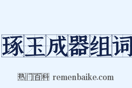 琢玉成器组词是什么意思的图片